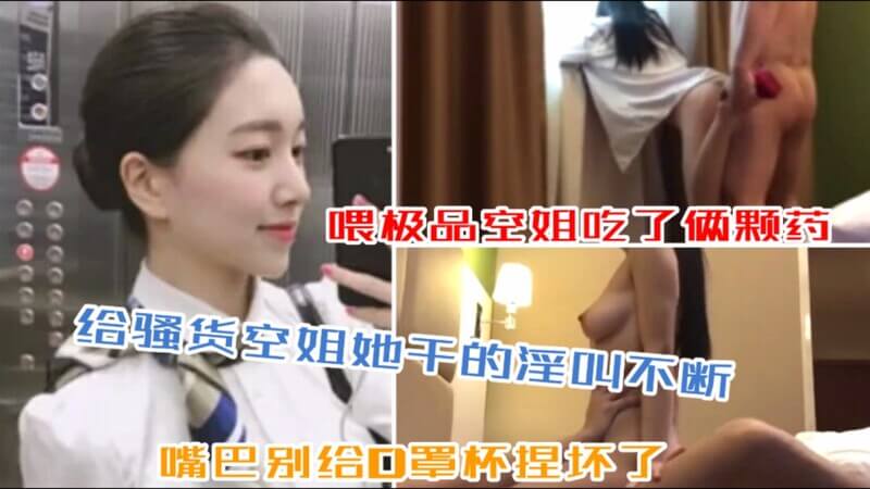 喂极品空姐吃了俩颗药给骚货空姐她干的淫叫不断