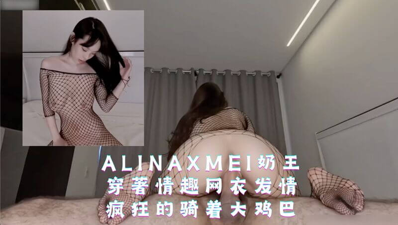 AlinaXMei，情趣网袜春光乍泄，女上位狂浪骑乘。