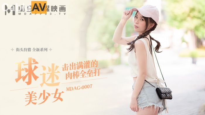 MDAG0007 麻豆传媒出品，街頭狩獵系列：球迷美少女舒可芯，在街頭被肉棒全疊打，精采刺激。