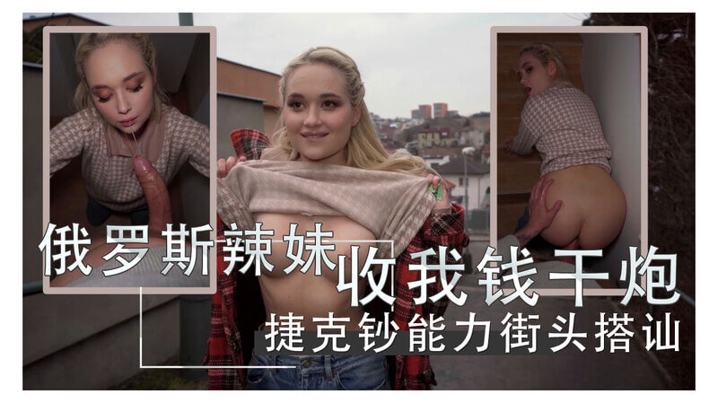 金发俄罗斯辣妹街头搭讪：捷克钞能力让我夜夜欲罢不能，欧美风情的她让我欲火焚身。