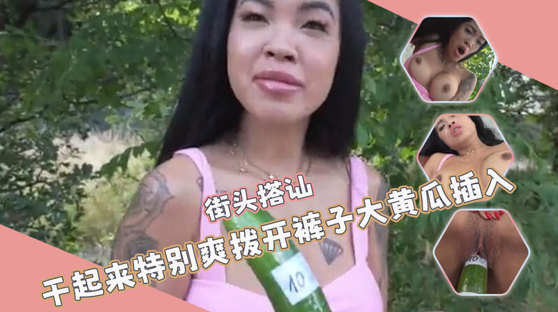 街头搭讪 被眼前这位陌生人的话语勾起了欲望 大黄瓜插入小骚货 户外激情难自控