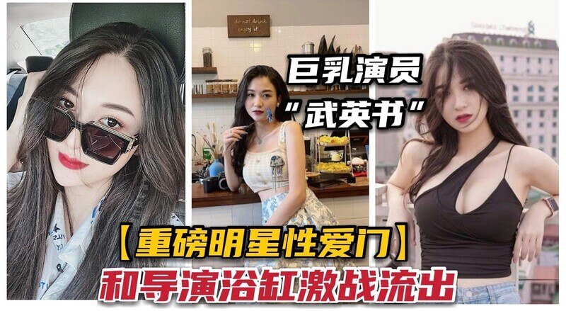 爆乳女星武英书激战导演淫水浴池曝光！知名明星性爱黑料福利引爆全网！