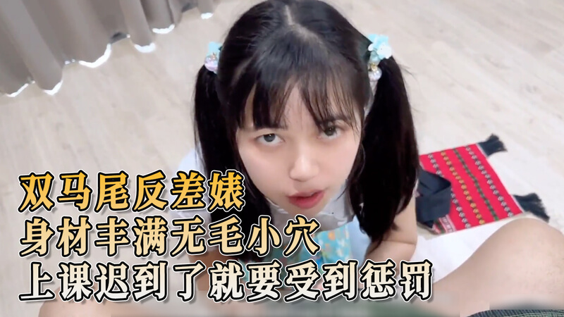 双马尾反差学生迟到，丰满身材引诱老师惩罚：口交内射泄欲。