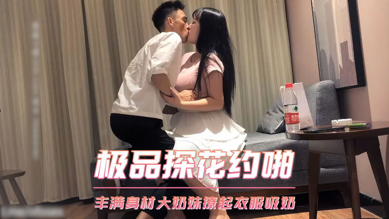 极品探花约啪，丰满大奶妹撩衣露出乳房被偷拍，口交乳头吸奶画面太撩人。
