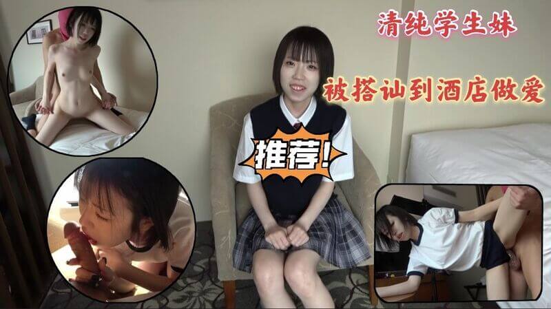 清纯学生妹被搭讪到酒店，高画质偷拍做爱流出一中出内射。