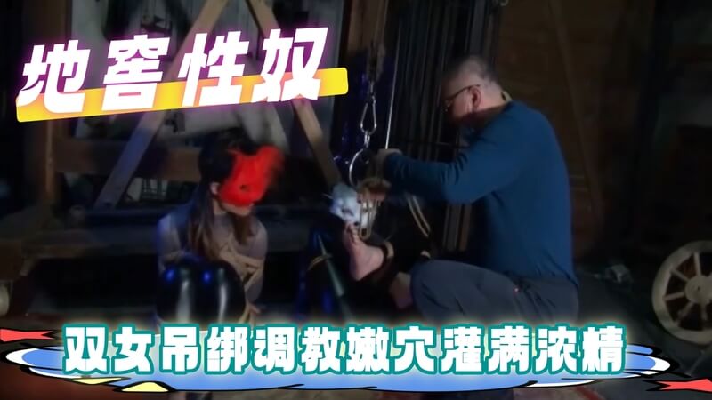 地窖捆双女,吊绑调教,嫩穴灌满浓精
