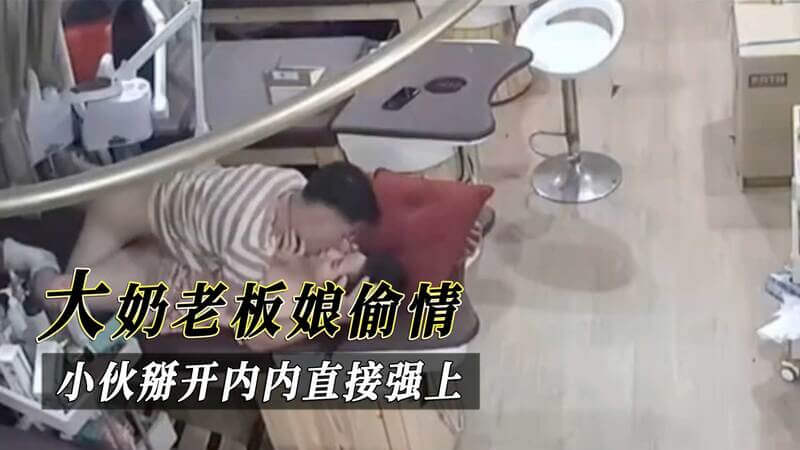 大奶老板娘偷情遭曝光，小伙怒掰内内强上泄愤！
