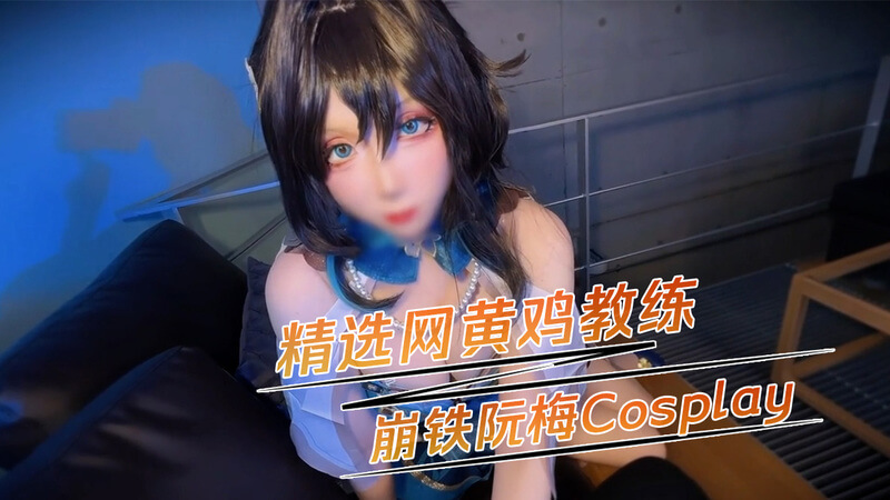 精选网红鸡教练Cosplay，阮梅崩铁诱惑自拍流出！