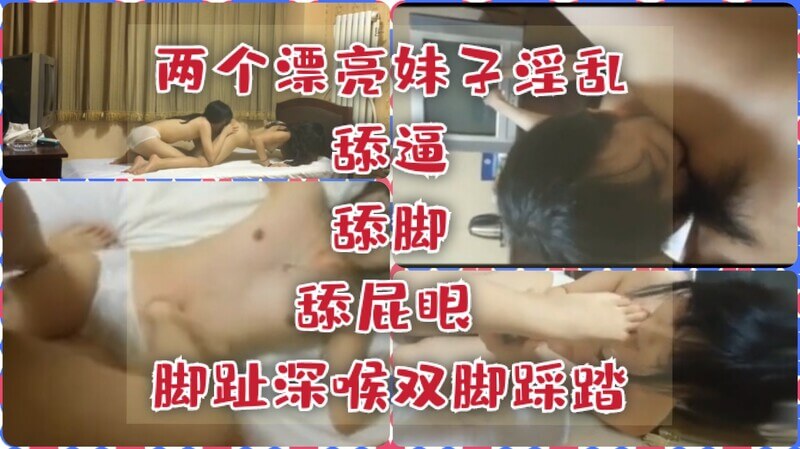 两个漂亮妹子淫乱，舔逼舔脚舔屁眼，脚趾深喉，双脚踩踏，口味很重