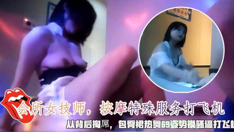 会所技师私密服务  69式按摩包臀裙舞动，从背后打飞机