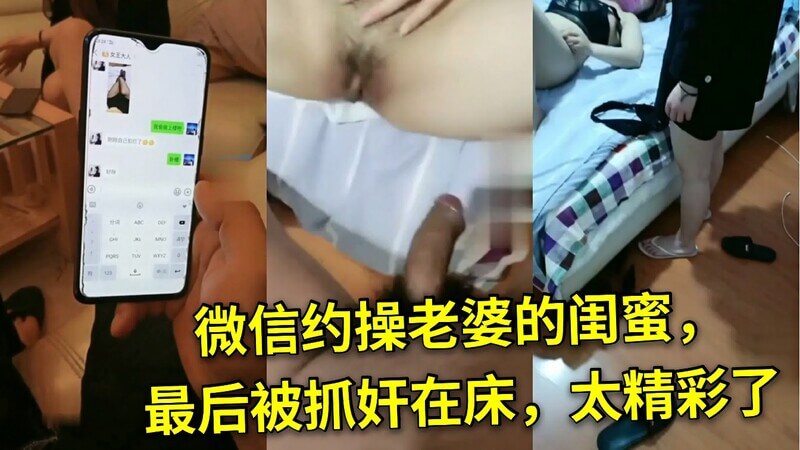 微信约老婆闺蜜上门，美腿粉穴齐上阵，口交翘臀被抓奸，精彩对白太刺激