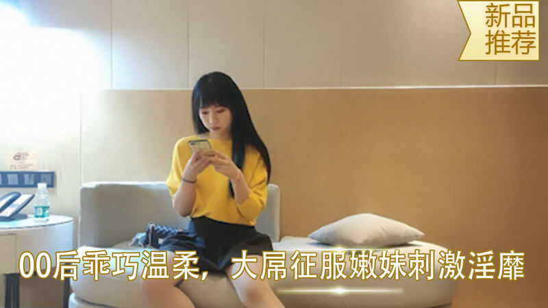 鸭哥巨根来袭 清纯00后少女自拍 粉嫩体态沙发激情 征服嫩妹的纯粹刺激