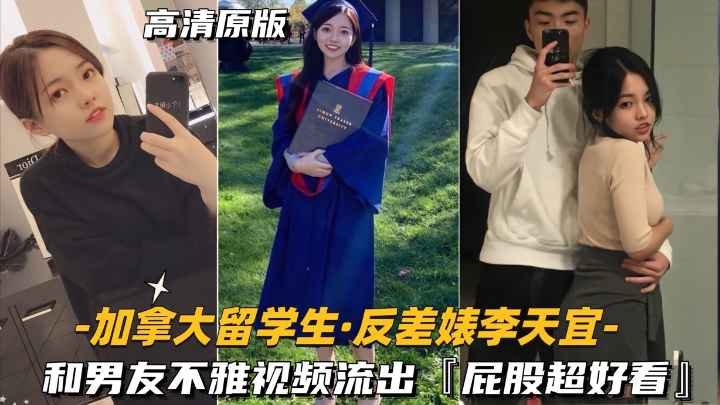 加拿大留学生 反差婊李天宜 和男友不雅视频流出,屁股超好看