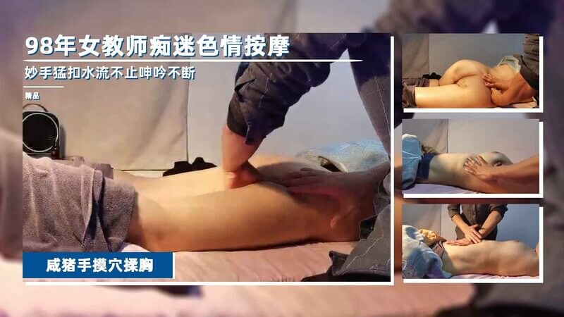 重磅免费98年闷骚寂寞女老师痴迷色情按摩工资一发就去享受被金牌老哥精油涂满全身爱抚猛扣下体水流不止双腿夹紧小声娇喘爽的不行整个臀部完美出镜