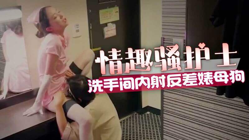 情趣护士的洗手间诱惑 内射母狗的反差快感