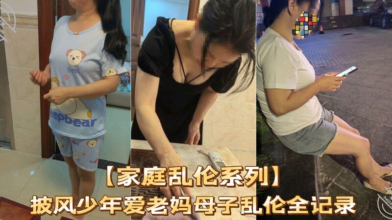 【家庭乱伦系列】披风少年爱老妈母子乱伦全记录第一季