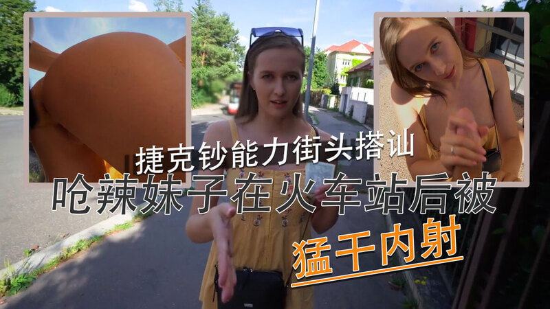 捷克街头搭讪豪放辣妹，火车站内激情内射。