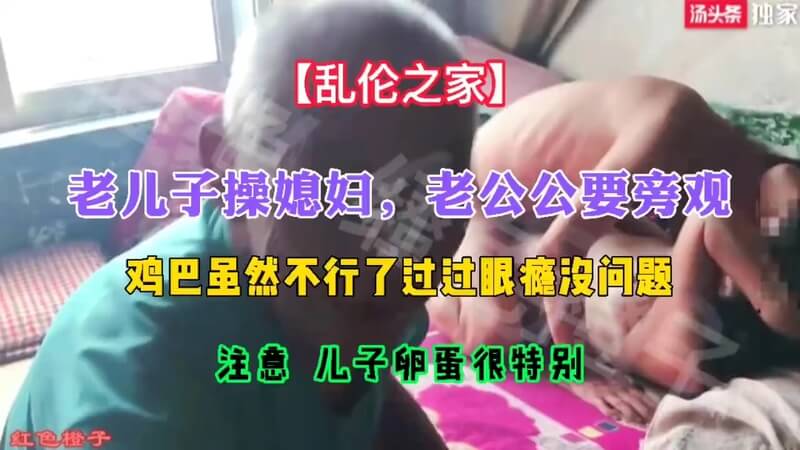 老儿子激情操媳妇，老公公旁观过瘾，国产自拍流出！