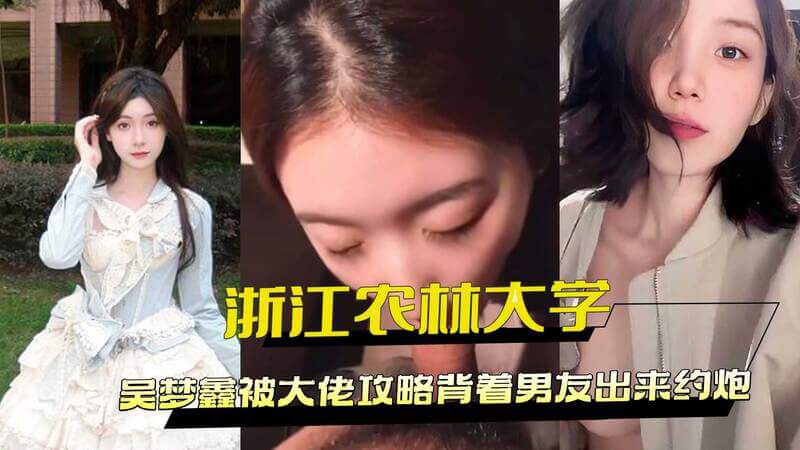 浙江农林大学校花吴梦鑫被曝黑料，背着男友偷会富商，约炮外流视频流出。