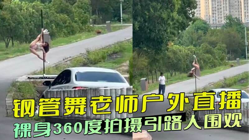 钢管舞师户外直播，裸身舞引围观！360度全景诱惑，大胆露出引热议。