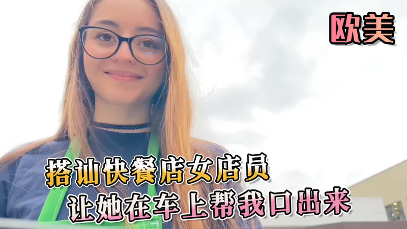 搭讪快餐店女店员，让她在车上帮我口出来