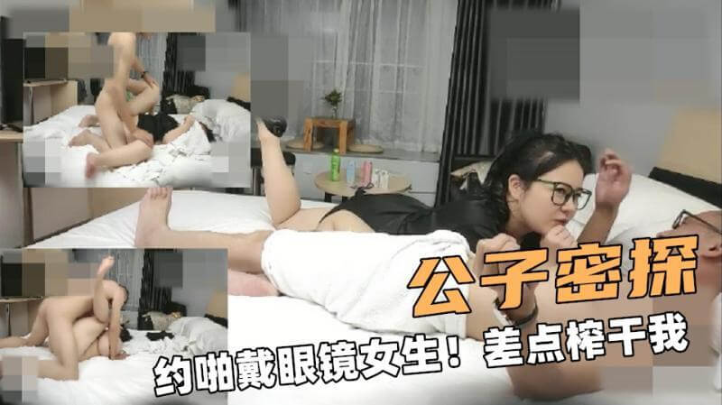 公子探花约会眼镜妹,被调教榨干的刺激体验