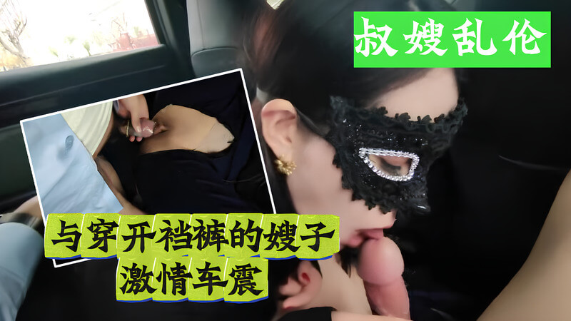 车震激情火辣嫂子穿开裆牛仔裤，叔嫂车内乱伦做爱，爽翻天。