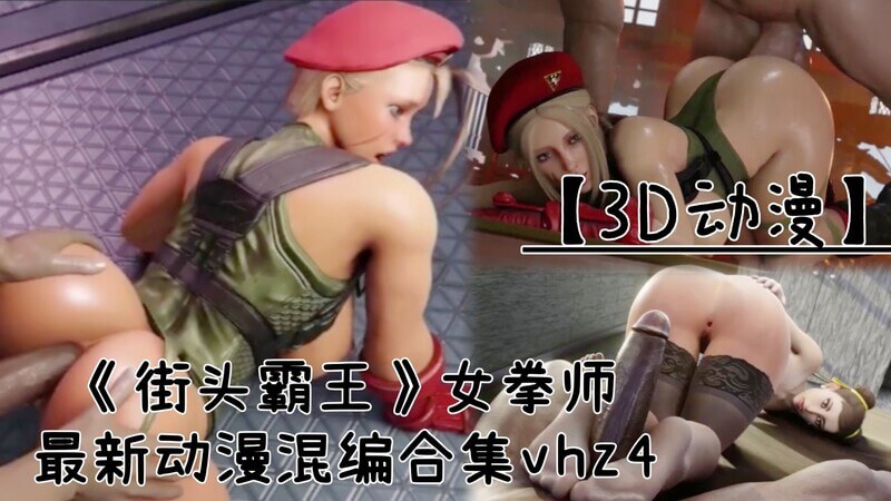 街头霸王女拳师口交大战 最新混编合集，精选口爆刺激镜头！