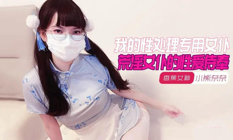 我的荒淫女仆小熊奈奈 香蕉视频国产原创 性爱侍奉大片曝光