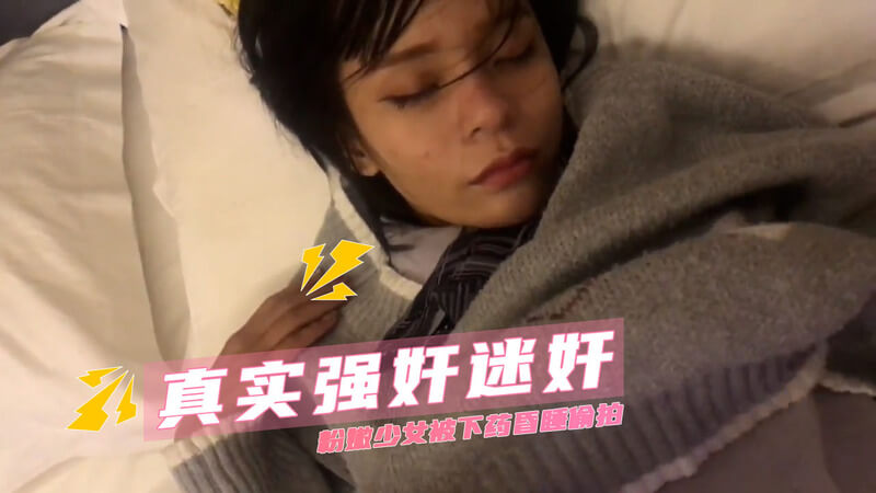 真实强奸迷奸 粉嫩少女被下药昏睡偷拍
