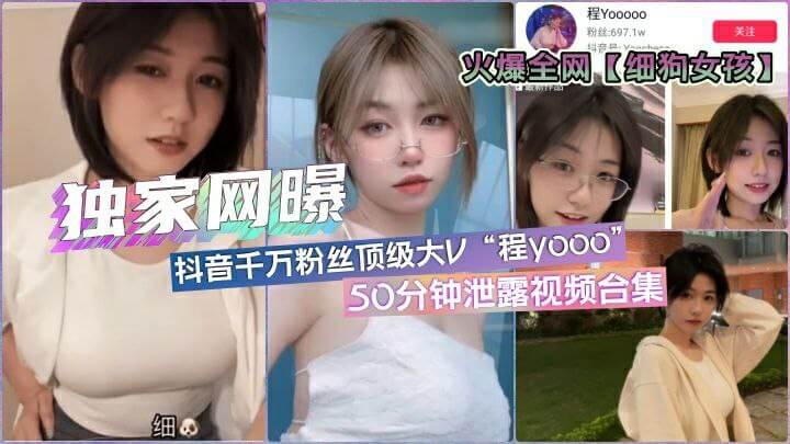 全网疯传「细狗女孩」抖音顶流网红·程y·各版本50分钟合集
