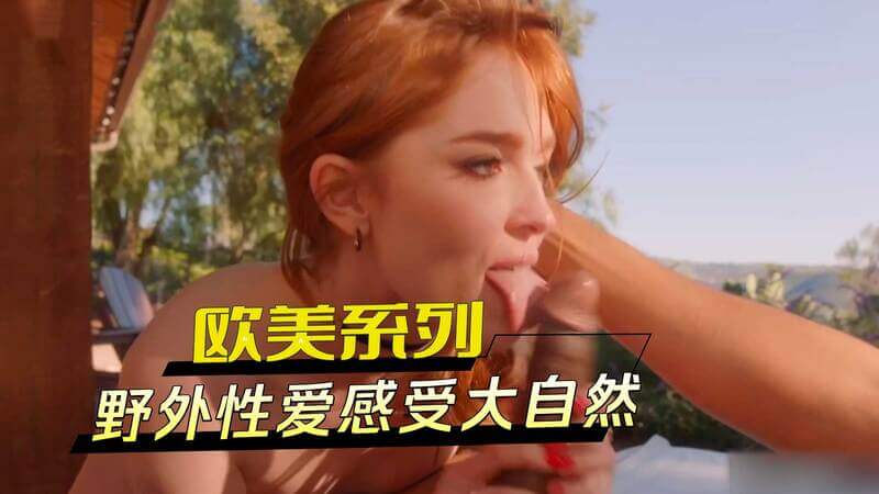 欧美系列：在自然中尽情释放激情，感受自由性爱的极致美景。户外性爱，在森林中激情挥洒