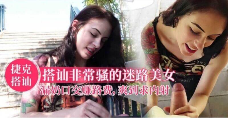 【捷克搭讪】口交女王迷路街头，勾引路人赚内射路费