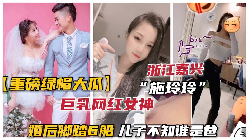 重磅绿帽揭秘浙江嘉兴网红女神“施玲玲”婚后风流，脚踏六船！无码呈现，淫妻淫荡不已，儿子不知爹是谁！