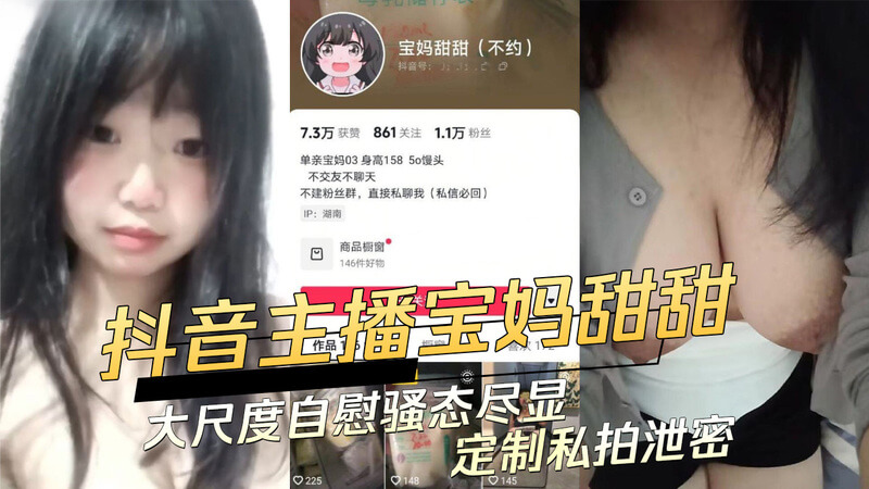91视频 抖音巨乳主播宝妈甜甜大尺度自慰，黑料曝光：私拍泄密，骚态尽显，吃瓜群众乐坏了！