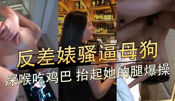反差婊骚逼母狗 深喉吃鸡 抬起她的腿爆操