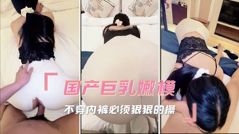 极品巨乳嫩模 内裤都不穿 必须狠狠的操