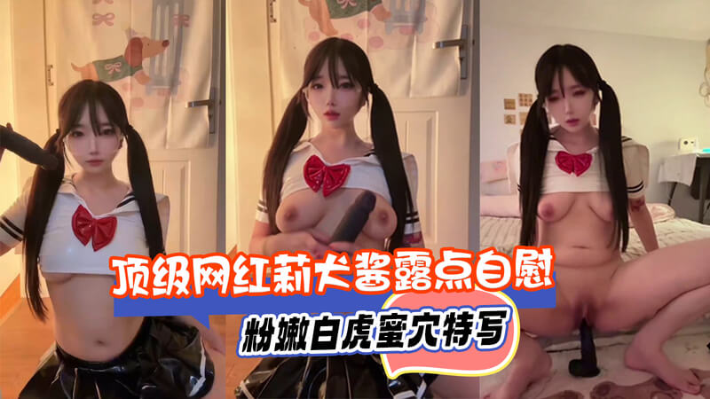 顶级网红 莉犬酱 粉嫩白虎蜜穴露点自慰特写