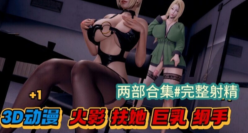 火影忍者 纲手丰满巨乳被操淫叫不断 她被狠狠地干了！