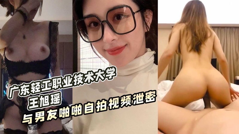广东轻工职业技术大学 王旭瑶 与男友啪啪自拍视频泄密