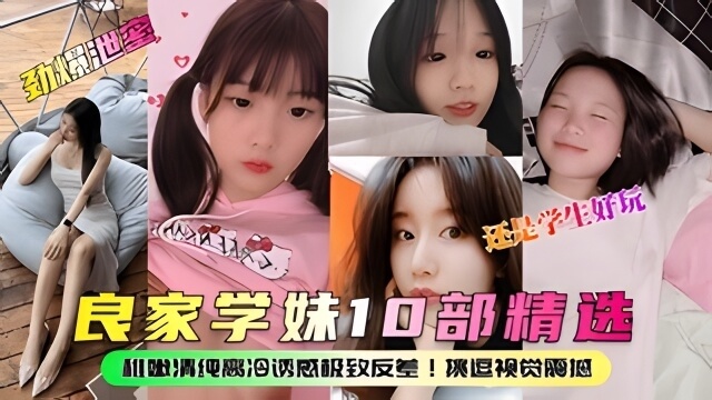 良家学妹10部合集 高冷诱惑极致反差 清纯外表下的欲火焚身