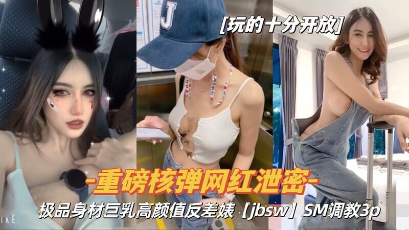极品身材巨乳高颜值反差婊“jdsw”的SM调教3P：颜值与身材的反差魅力