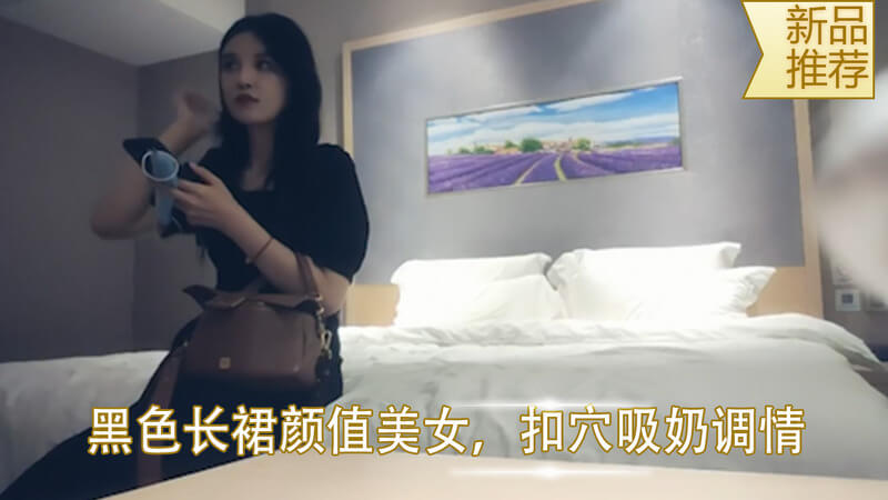 黑色长裙美女，少女清纯颜值高，侧入粉嫩穴洞，猛烈撞击后入打桩，乳房吸得更使人欲罢不能！