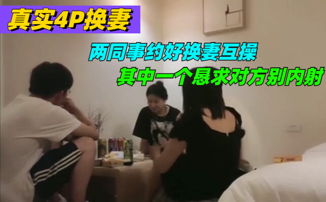 两夫妻约好换妻，国产少妇任人操！群P轮奸火爆刺激