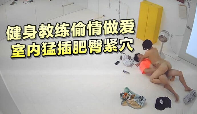 健身教练偷情做爱， 室内猛插肥臀紧穴