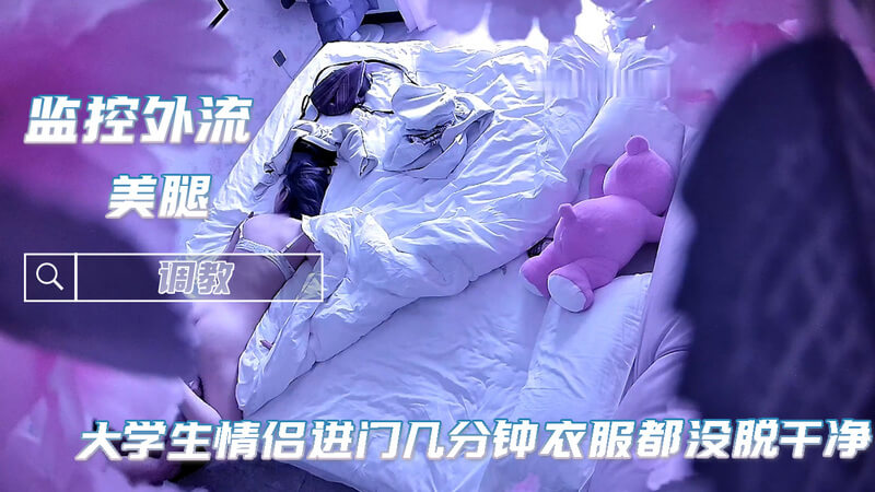 监控泄密 高颜值情侣进门饥渴无套约啪几分钟衣服全脱干净
