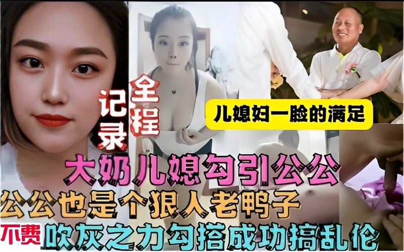 大奶儿媳的春药：公公老鸭子不费吹灰之力的禁忌诱惑，大奶儿媳的风流诱惑，勾搭公公的老鸭子，春药发威，禁忌乱伦，公公也是个狠人。