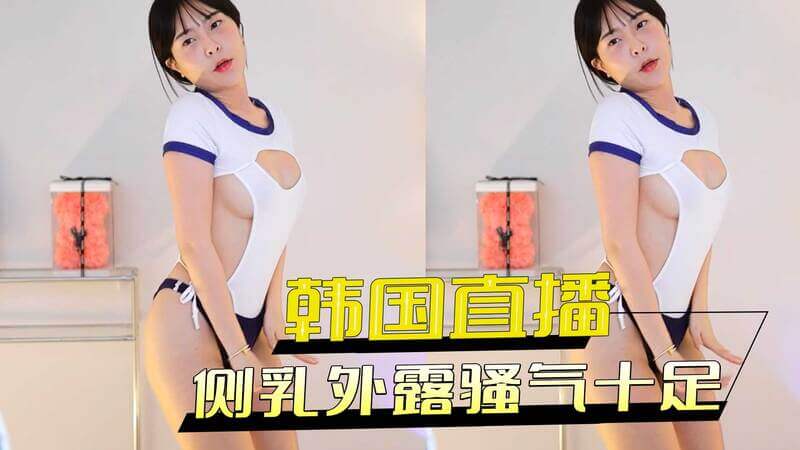 韩国美乳小妹，侧乳外露，骚气逼人，欲火难耐！