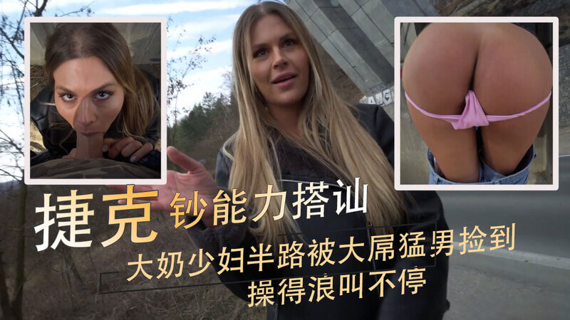 大奶骚少妇 捷克街头偶遇猛男 搭讪后车内激情做爱浪叫不停
