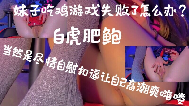 妹子吃鸡游戏失败了怎么办？尽情自慰吧！用指尖扣逼，想象白虎冲刺，让肥鲍高潮，爽翻天！